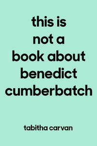 This Is Not a Book About Benedict Cumberbatch: The Joy of Loving Something--Anything--Like Your...