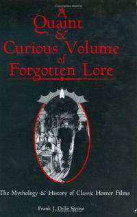 A Quaint &amp; Curious Volume of Forgotten Lore: The History &amp; Mythology of Classic Horror Films by Dello Stritto, Frank J