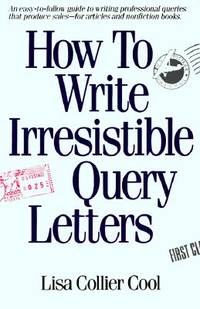 How to Write Irresistible Query Letters: An easy-to-follow guide to writing professional queries...