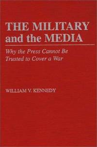 THE MILITARY AND THE MEDIA. Why the Press Cannot…