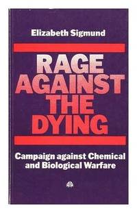 Rage Against the Dying : The Campaign Against Chemical and Biological Warfare in Britain by Sigmund, Elizabeth - 1980