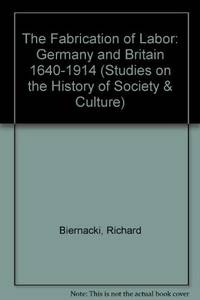 The Fabrication of Labor: Germany and Britain, 1640-1914 (Studies on the History of Society and Culture) by Richard Biernacki - 1995-07-01