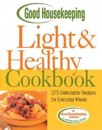 Good Housekeeping Light and Healthy Cookbook : 375 Delectable Recipes for Everyday Meals