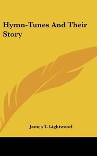 Hymn-Tunes And Their Story by James T. Lightwood - Hardcover - 2007-09-13 - from Ergodebooks (SKU: SONG0548554927)