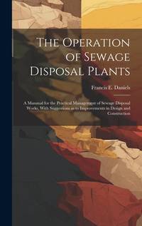 The Operation of Sewage Disposal Plants; a Manaual for the Practical Management of Sewage...