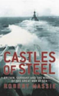 Castles of Steel. Britain, Germany and the Winning of the Great War At Sea