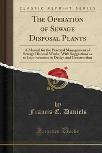 The Operation of Sewage Disposal Plants: A Manual for the Practical Management of Sewage Disposal...