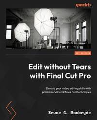 Edit without Tears with Final Cut Pro: Elevate your video editing skills with professional...