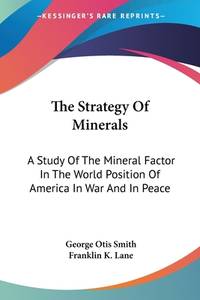 The Strategy Of Minerals: A Study Of The Mineral Factor In The World Position Of America In War...