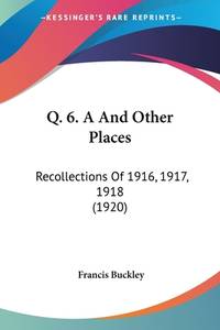 Q. 6. A And Other Places: Recollections Of 1916, 1917, 1918 (1920)