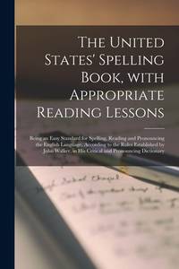 The United States' Spelling Book, With Appropriate Reading Lessons: Being an Easy Standard for...