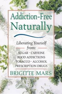 Addiction-Free--Naturally: Liberating Yourself from Tobacco, Caffeine, Sugar, Alcohol, Prescription Drugs by Mars A.H.G., Brigitte - 2001-02-15