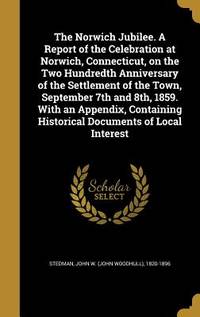 The Norwich Jubilee. A Report of the Celebration at Norwich, Connecticut, on the Two Hundredth Anniversary of the Settlement of the Town, September ... Historical Documents of Local Interest
