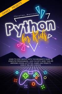 PYTHON FOR KIDS: Learn To Code Quickly With This Beginner�s Guide To Computer Programming. Have...