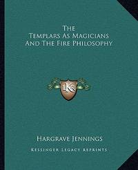 The Templars As Magicians And The Fire Philosophy