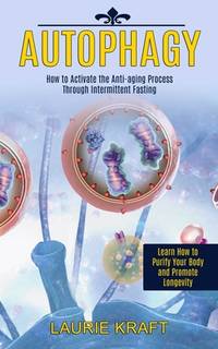 Autophagy: How to Activate the Anti-aging Process Through Intermittent Fasting (Learn How to...