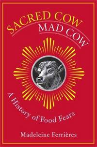 Sacred Cow, Mad Cow: a History of Food Fears (Arts and Traditions of the Table: Perspectives on...