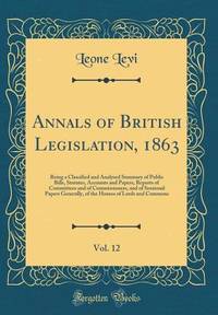 Annals of British Legislation, 1863, Vol. 12: Being a Classified and Analysed Summary of Public...