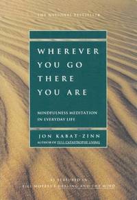 Wherever You Go, There You Are : Mindfulness Mediation in Everyday Life by Jon Kabat-Zinn - January 2005