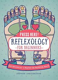 Press Here! Reflexology for Beginners: Foot Reflexology: A Practice for Promoting Health