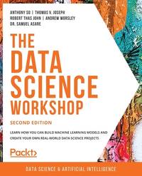 The Data Science Workshop - Second Edition: Learn how you can build machine learning models and...