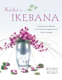 Keiko's Ikebana: A Contemporary Approach to the Traditional Japanese Art of Flower Arranging