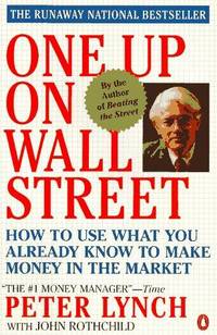 One up on Wall Street: How to Use What You Already Know to Make Money in the Market by Peter Lynch, John Rothchild