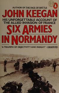 Six Armies in Normandy: Unforgettable Account of The Allied Invasion of France by Keegan, John - 1983-06-06