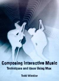 COMPOSING INTERACTIVE MUSIC  Techniques and Ideas Using Max (includes CD-ROM)