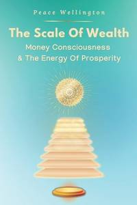 The Scale of Wealth: Understanding Money Consciousness : The Energy of Prosperity, A Money...