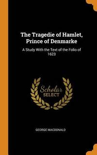 The Tragedie of Hamlet, Prince of Denmarke: A Study With the Text of the Folio