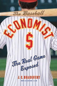 The Baseball Economist: The Real Game Exposed by Bradbury, J.C