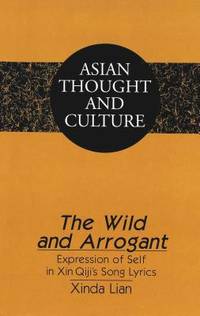 The Wild and Arrogant: Expression of Self in Xin Qiji's Song Lyrics Asian Thought and Culture, Vol. 34