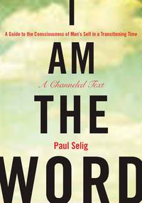 I Am the Word: A Guide to the Consciousness of Man's Self in a Transitioning Time (Mastery Trilogy/Paul Selig Series)