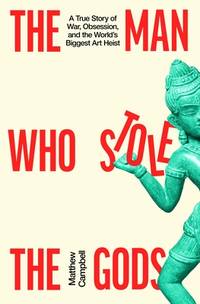 The Man Who Stole the Gods: War, Obsession and the World’s Biggest Art Heist