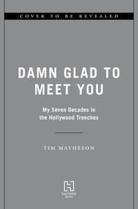 Damn Glad to Meet You : My Seven Decades in the Hollywood Trenches