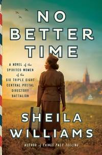 No Better Time: A Novel of the Spirited Women of the Six Triple Eight Central Postal Directory...