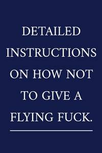 Detailed Instructions On How Not To Give A Flying Fuck: A Funny Office Humor Notebook | Swearing...