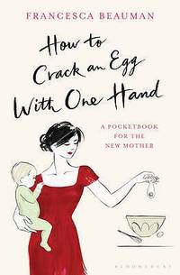 How to Crack an Egg with One Hand A Pocketbook for the New Mother by Beauman, Francesca ( Author...