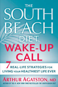 The South Beach Diet Wake-Up Call: 7 Real-Life Strategies for Living Your Healthiest Life Ever