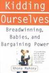 Kidding Ourselves: Breadwinning, Babies, and Bargaining Power by Mahony, Rhona - 1995