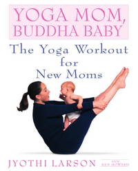 Yoga Mom, Buddha Baby: The Yoga Workout for New Moms [Paperback] Larson, Jyothi and Howard, Ken