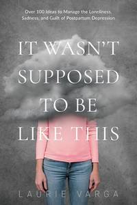 It Wasn't Supposed to be Like This: A Postpartum Depression Survival Guide With Over 100 Ideas to...