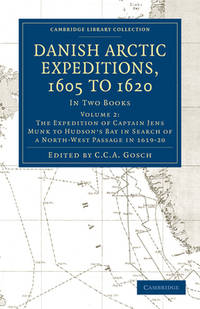 Danish Arctic Expeditions, 1605 to 1620: Volume 2, The Expedition of Captain Jens Munk to Hudsonâs Bay in Search of a North-West Passage in 1619â20: ... Library Collection - Hakluyt First Series)