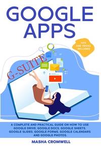 Google Apps and G-suite: A Complete and Practical Guide on How to Use Google Drive, Google Docs,...