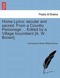 Home Lyrics: secular and sacred. From a Country Parsonage ... Edited by a Village Incumbent [A....