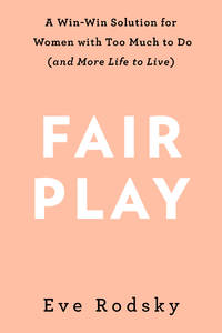 Fair Play: A Game-Changing Solution for When You Have Too Much to Do (and More Life to Live)