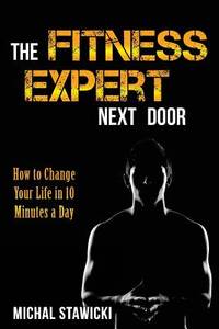 The Fitness Expert Next Door: How to Set and Reach Realistic Fitness Goals in 10 Minutes a Day...