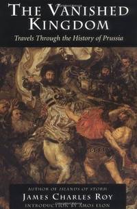 The Vanished Kingdom: Travels Through The History Of Prussia