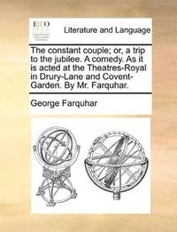 image of The constant couple; or, a trip to the jubilee. A comedy. As it is acted at the Theatres-Royal in Drury-Lane and Covent-Garden. By Mr. Farquhar